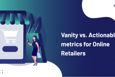 Vanity vs. Actionable metrics for Online Retailers